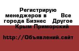 Регистрирую менеджеров в  NL - Все города Бизнес » Другое   . Крым,Приморский